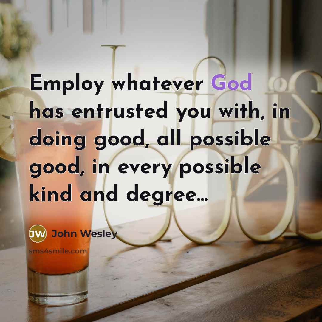 “Employ whatever God has entrusted you with, in doing good,…” quote by John Wesley