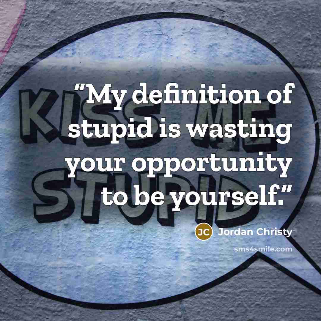 “My definition of stupid is wasting your opportunity to be yourself.” quote by Jordan Christy
