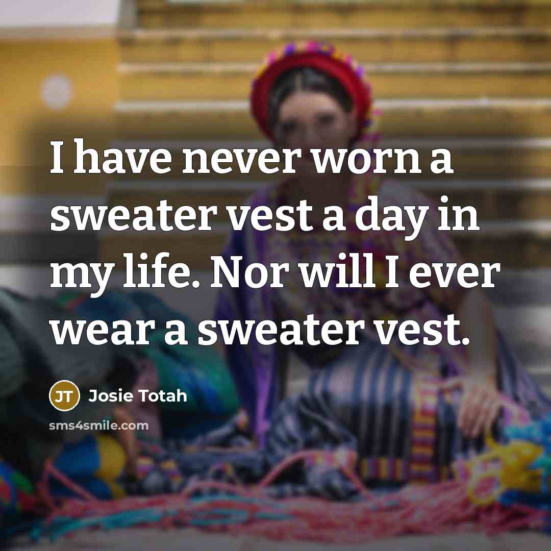 “I have never worn a sweater vest a day in…” quote by Josie Totah