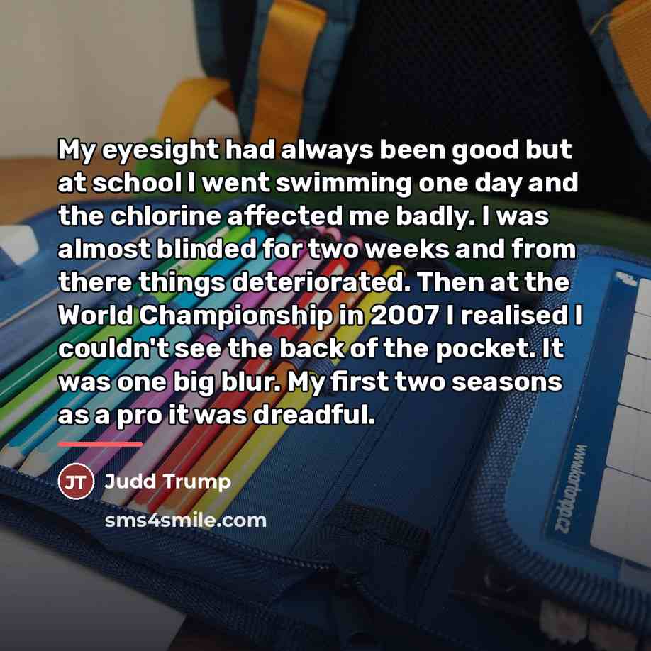 “My eyesight had always been good but at school I…” quote by Judd Trump