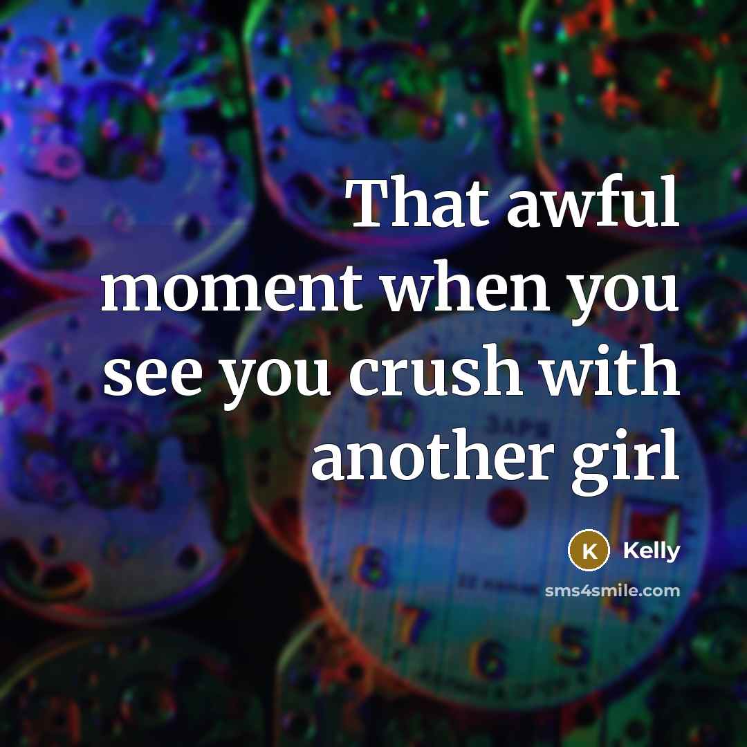 “That awful moment when you see you crush with another…” quote by Kelly