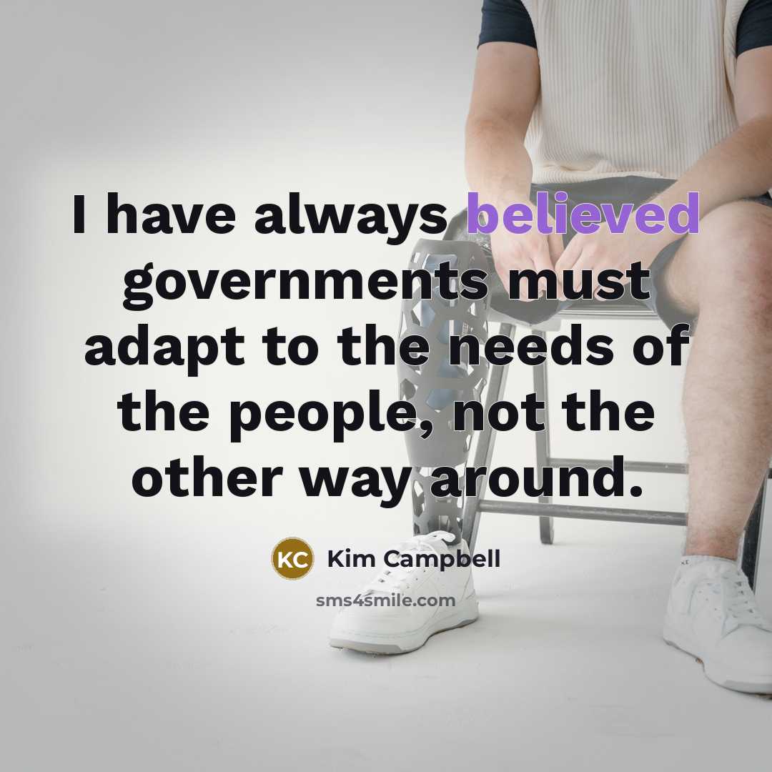 “I have always believed governments must adapt to the needs of the people, not the other way around.” quote by Kim Campbell