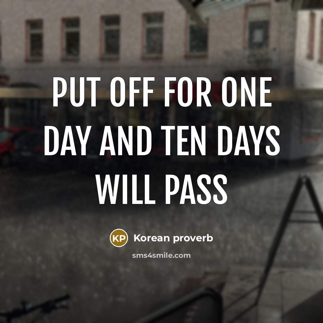 “Put off for one day and ten days will pass…” quote by Korean Proverb