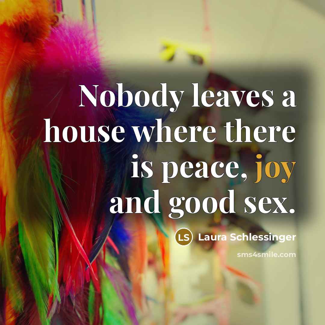 “Nobody leaves a house where there is peace, joy and…” quote by Laura Schlessinger