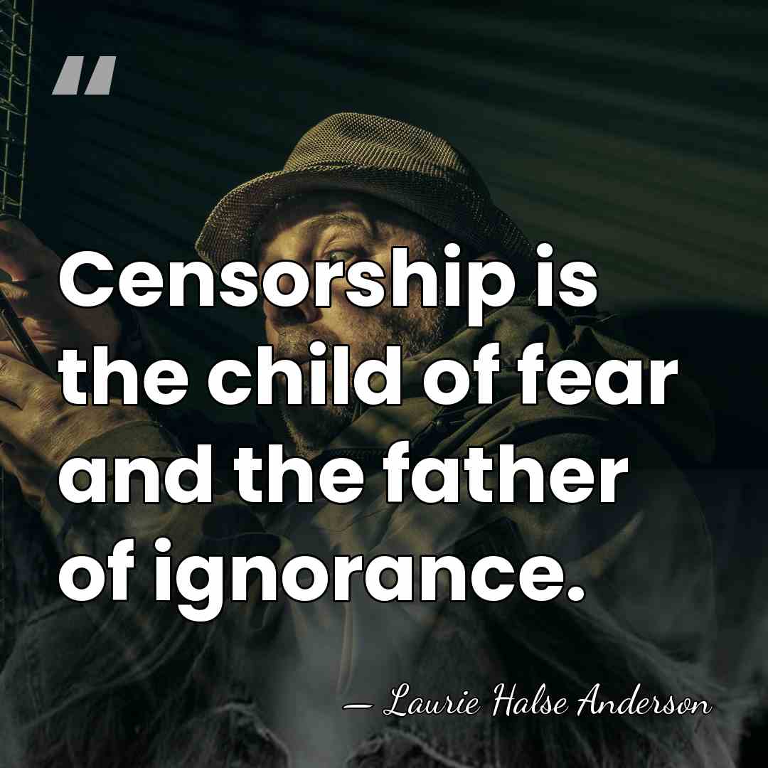 Censorship is the child of fear and the father of ignorance. - Laurie Halse Anderson
