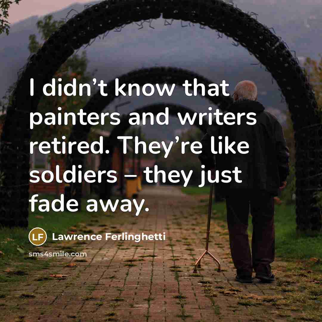 “I didn’t know that painters and writers retired. They’re like…” quote by Lawrence Ferlinghetti