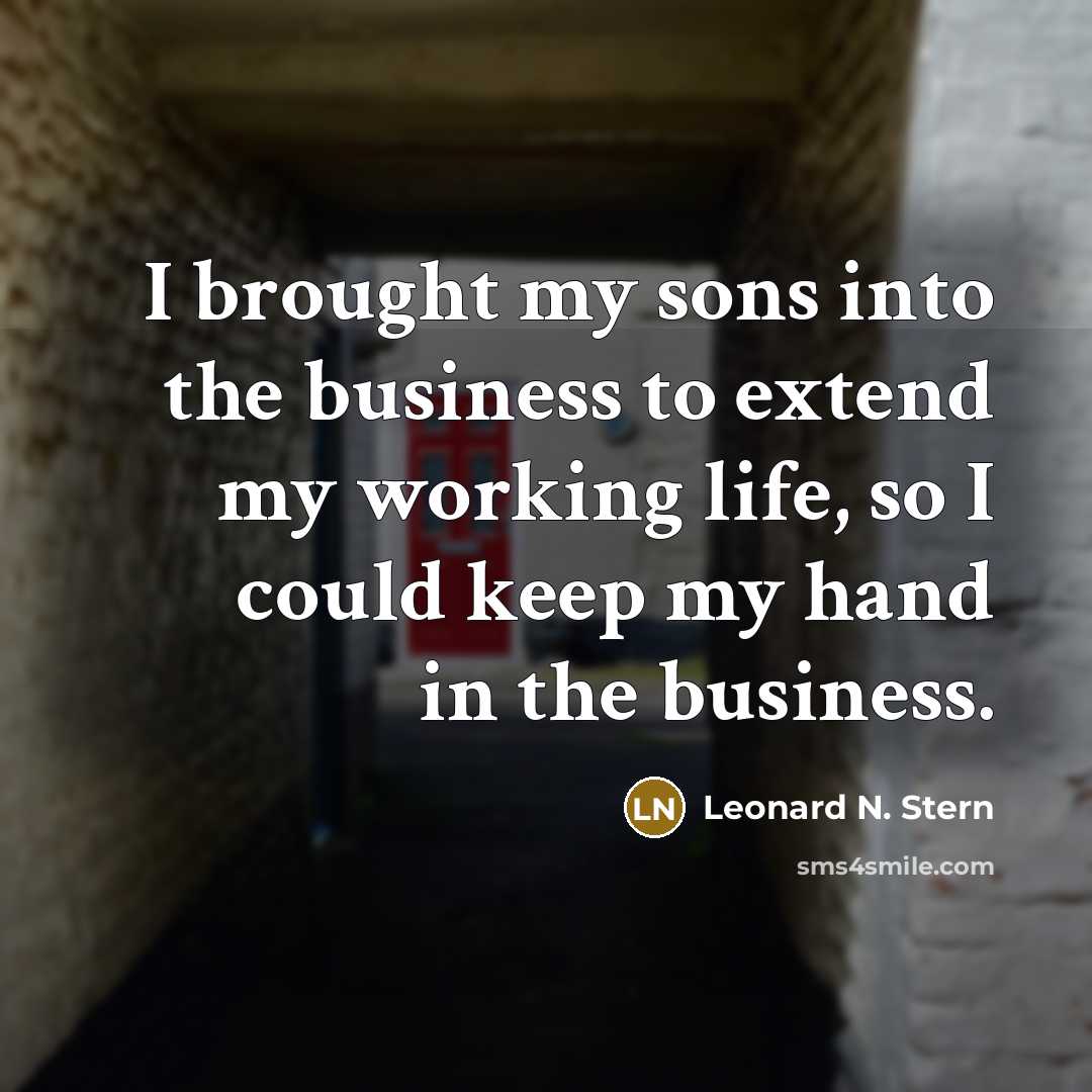 “I brought my sons into the business to extend my…” quote by Leonard N. Stern