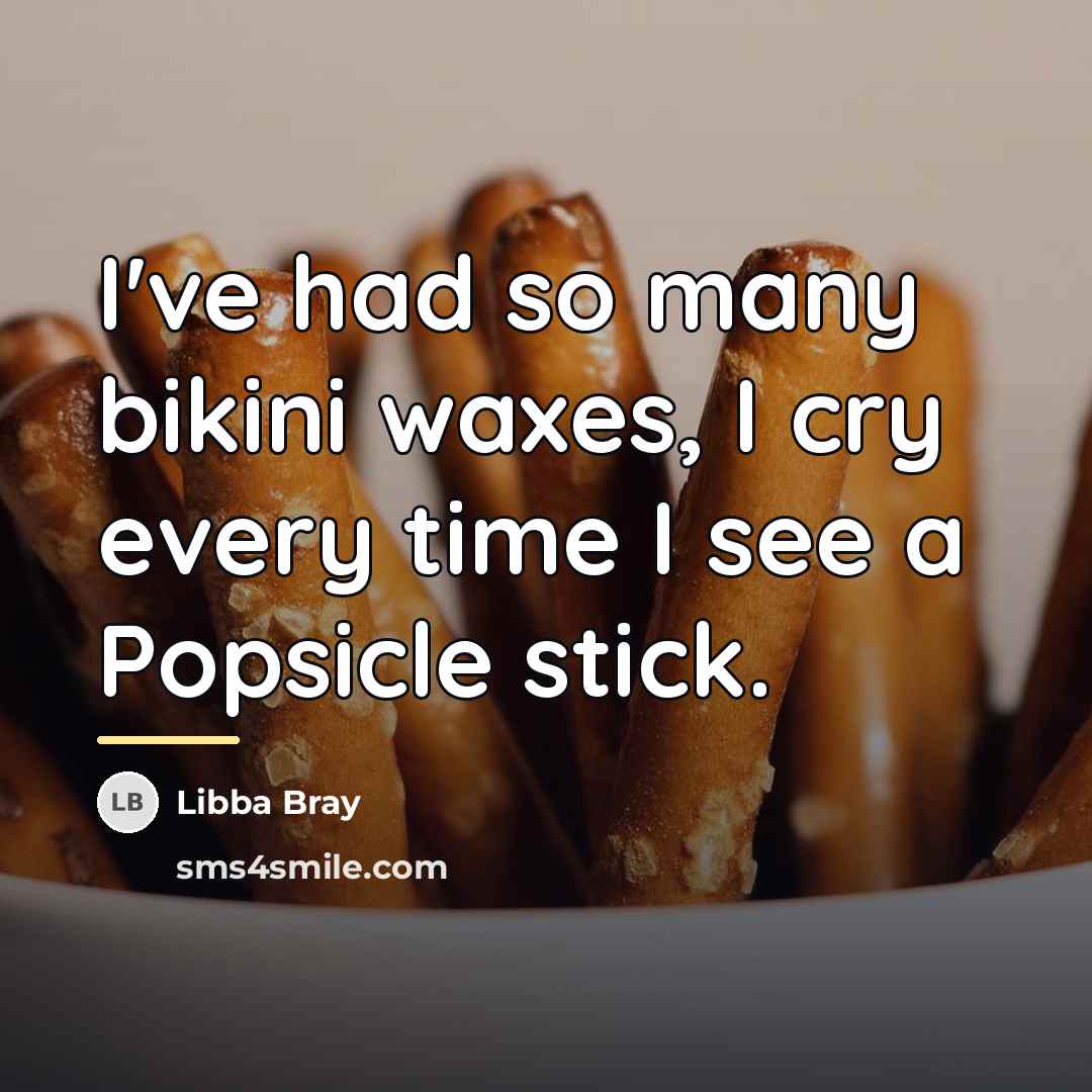 “I've had so many bikini waxes, I cry every time…” quote by Libba Bray