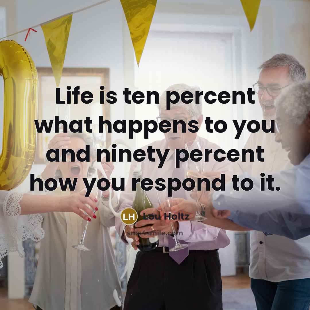 “Life is ten percent what happens to you and ninety…” quote by Lou Holtz