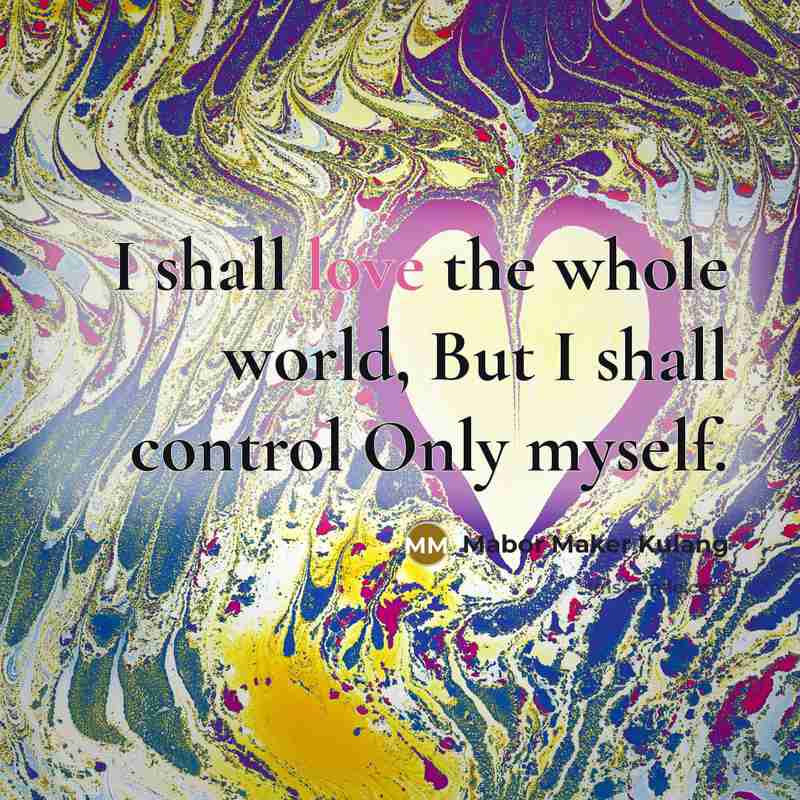 “I shall love the whole world, But I shall control…” quote by Mabor Maker Kulang
