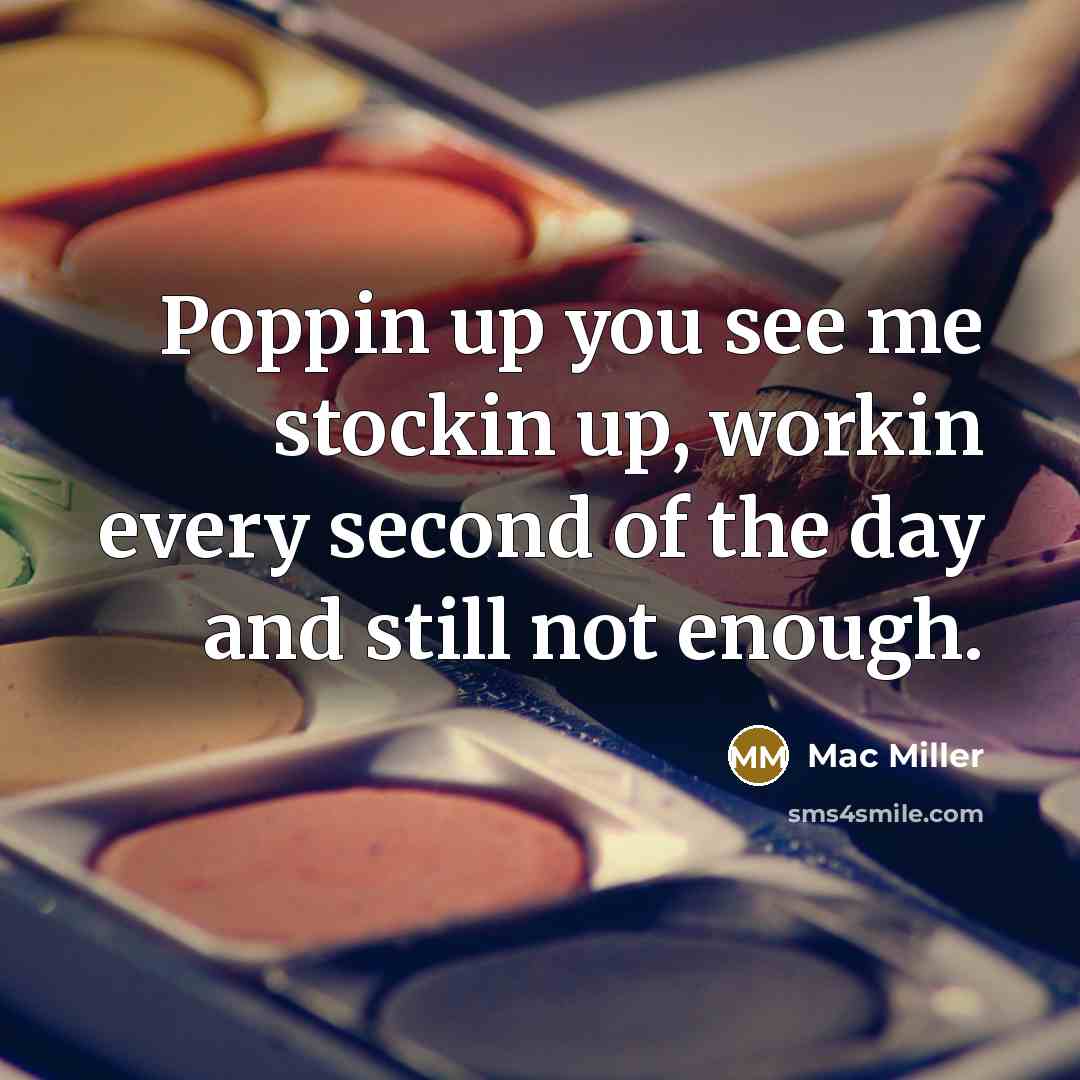 “Poppin up you see me stockin up, workin every second…” quote by Mac Miller