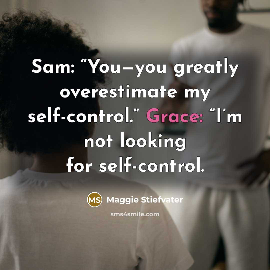 “Sam: “You—you greatly overestimate my self-control.” Grace: “I’m not looking…” quote by Maggie Stiefvater