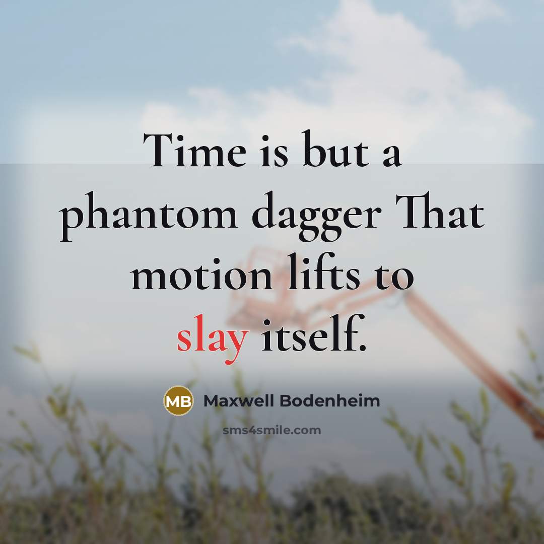 “Time is but a phantom dagger That motion lifts to slay itself.” quote by Maxwell Bodenheim