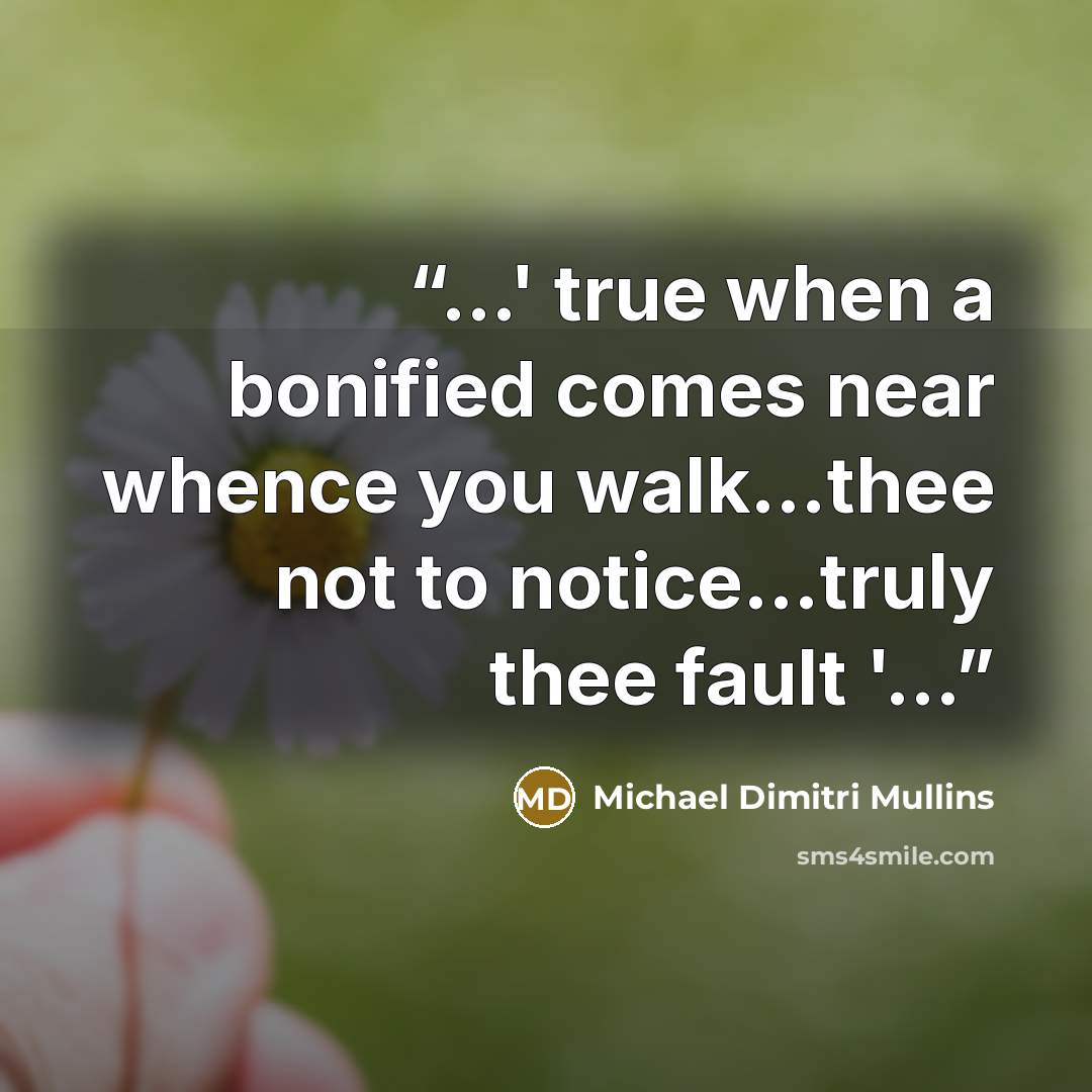 “...' true when a bonified comes near whence you walk…thee not to notice…truly thee fault '...” quote by Michael Dimitri Mullins
