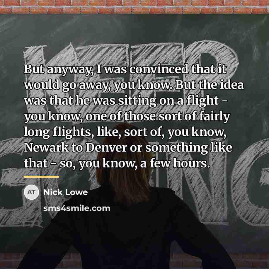“But anyway, I was convinced that it would go away,…” quote by Nick Lowe