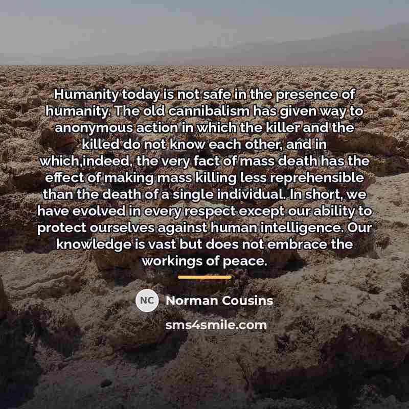 “Humanity today is not safe in the presence of humanity.…” quote by Norman Cousins