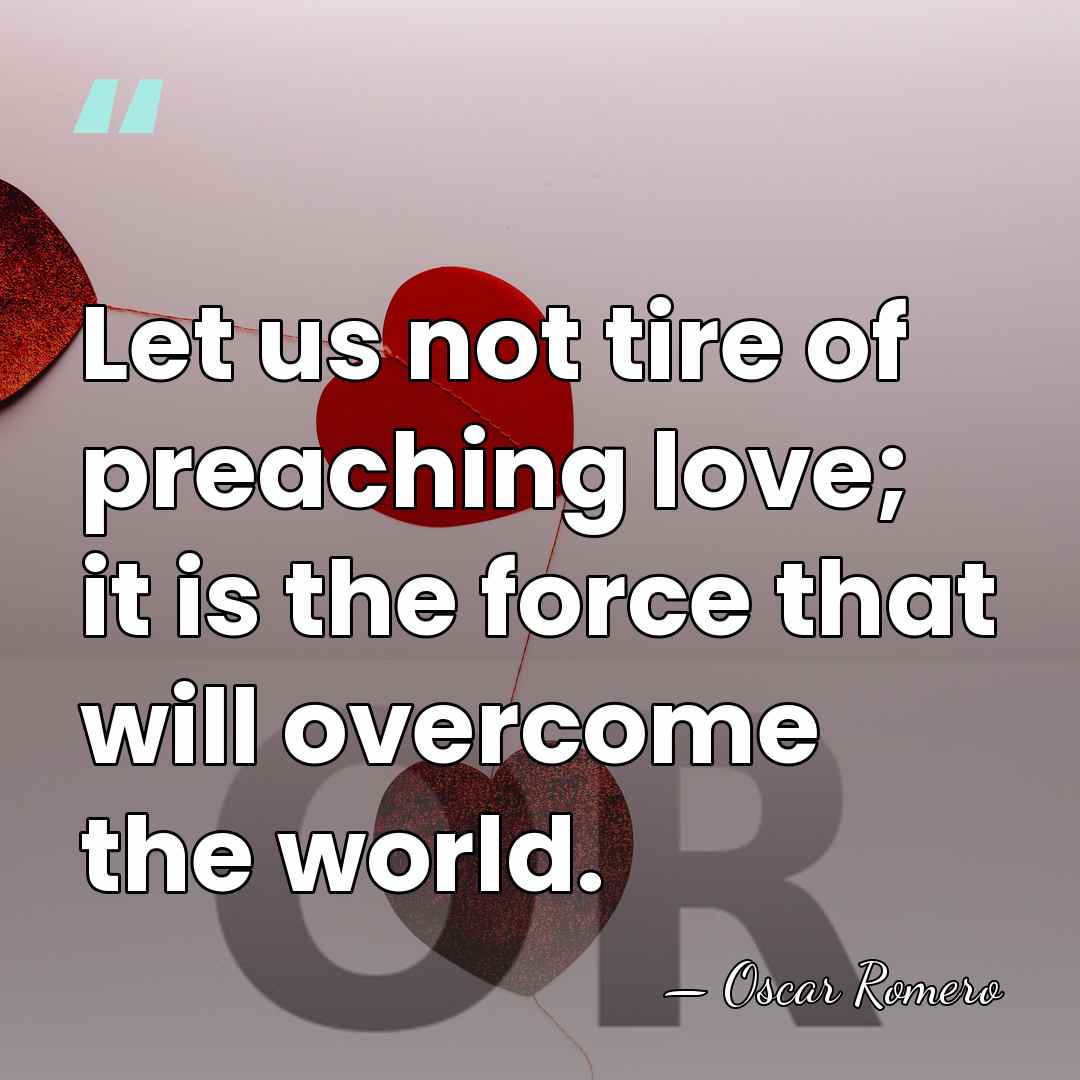 Let us not tire of preaching love; it is the force that&hellip; - Oscar Romero