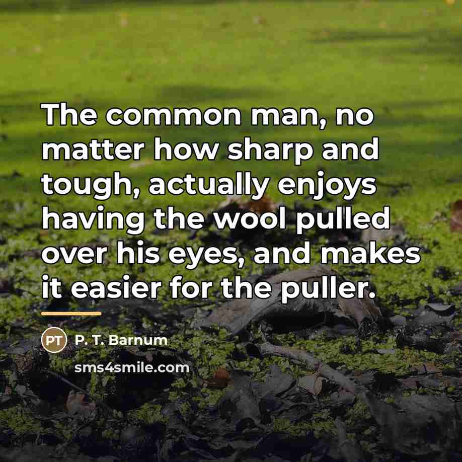 “The common man, no matter how sharp and tough, actually…” quote by P. T. Barnum
