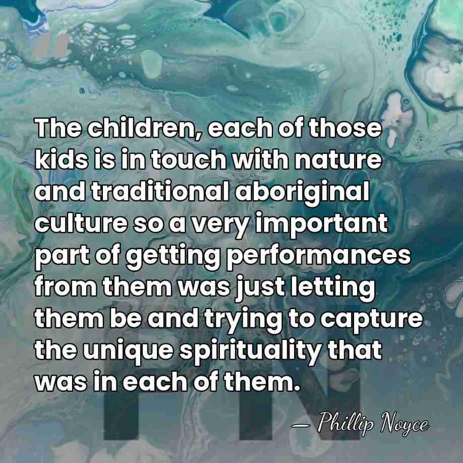 The children, each of those kids is in touch with nature and&hellip; - Phillip Noyce