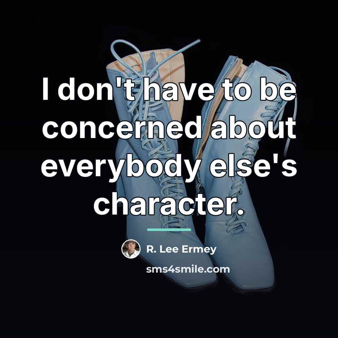 “I don't have to be concerned about everybody else's character.…” quote by R. Lee Ermey