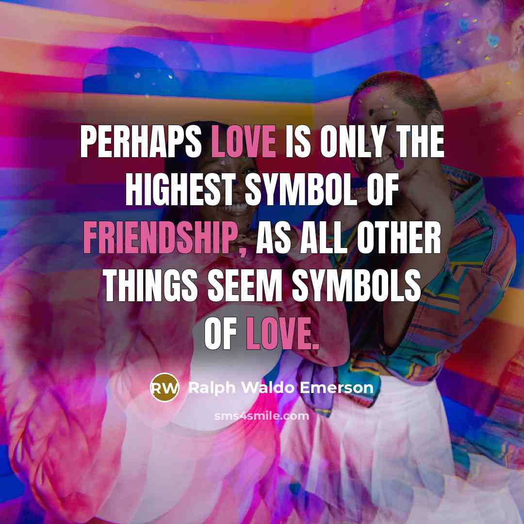 “Perhaps love is only the highest symbol of friendship, as all other things seem symbols of love.” quote by Ralph Waldo Emerson
