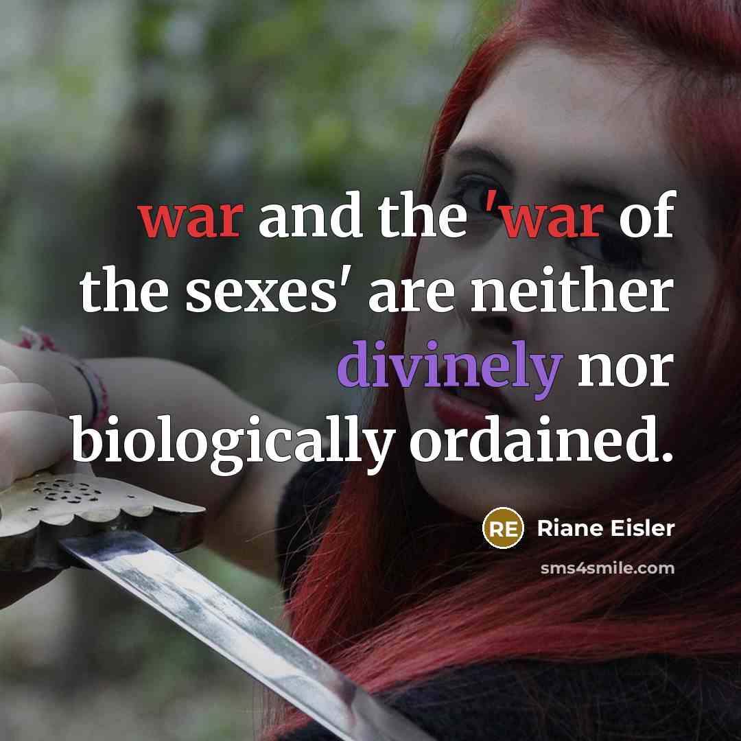 “war and the 'war of the sexes' are neither divinely nor biologically ordained.” quote by Riane Eisler