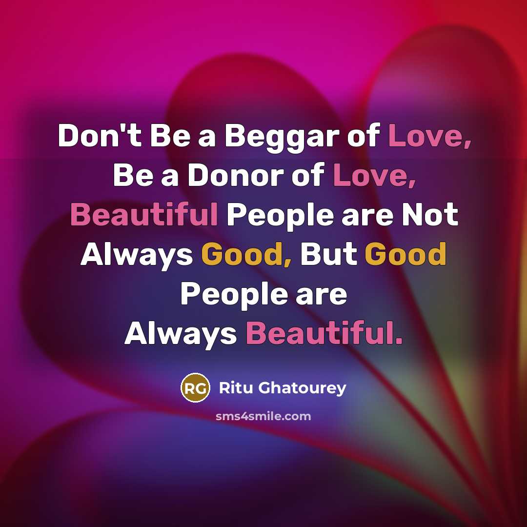 “Don't Be a Beggar of Love, Be a Donor of Love, Beautiful People are Not Always Good, But Good People are Always Beautiful.” quote by Ritu Ghatourey
