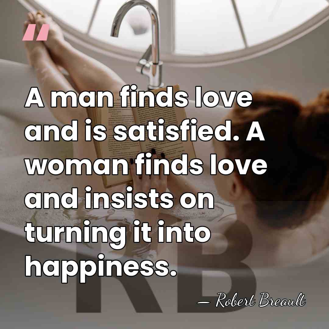 A man finds love and is satisfied. A woman finds love and&hellip; - Robert Breault
