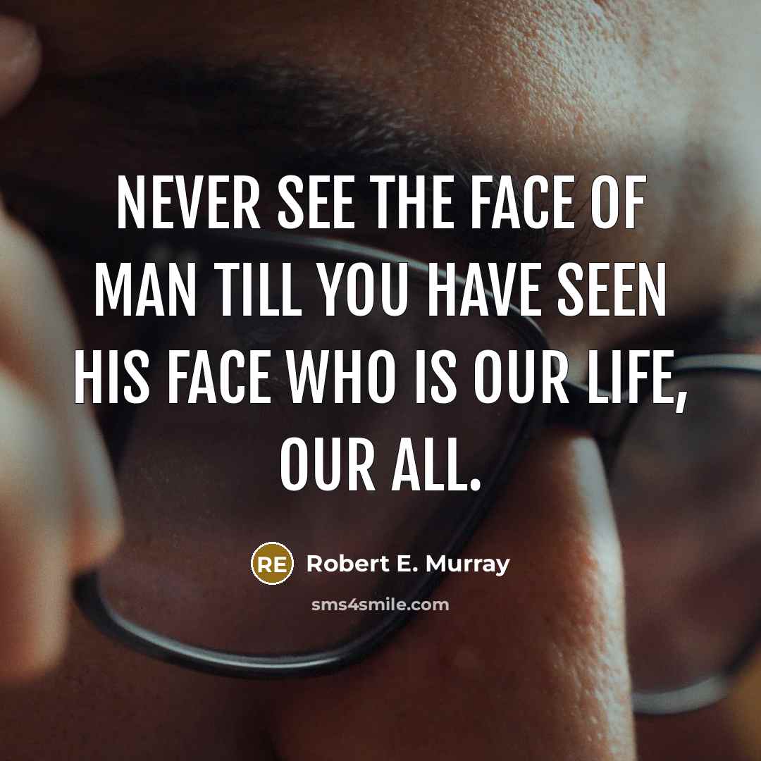 “Never see the face of man till you have seen…” quote by Robert E. Murray
