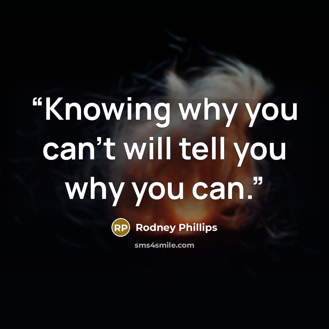 “Knowing why you can't will tell you why you can.” quote by Rodney Phillips