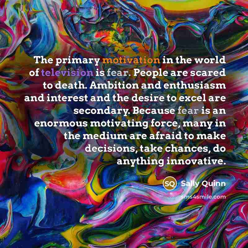 “The primary motivation in the world of television is fear.…” quote by Sally Quinn