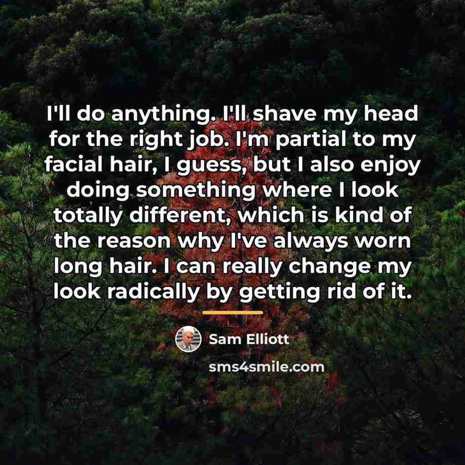 “I'll do anything. I'll shave my head for the right…” quote by Sam Elliott