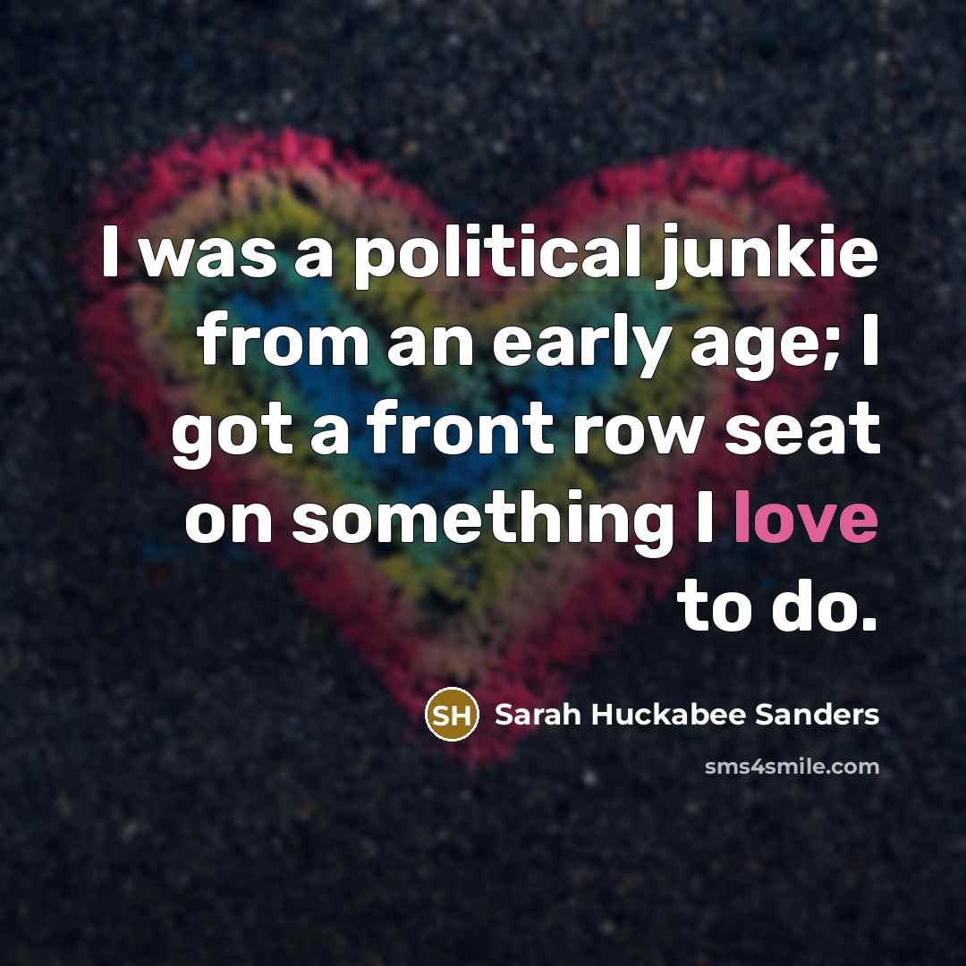 “I was a political junkie from an early age; I…” quote by Sarah Huckabee Sanders