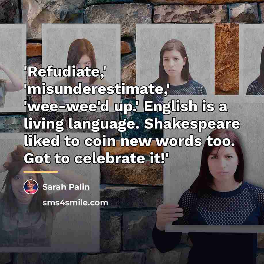 “'Refudiate,' 'misunderestimate,' 'wee-wee'd up.' English is a living language. Shakespeare…” quote by Sarah Palin