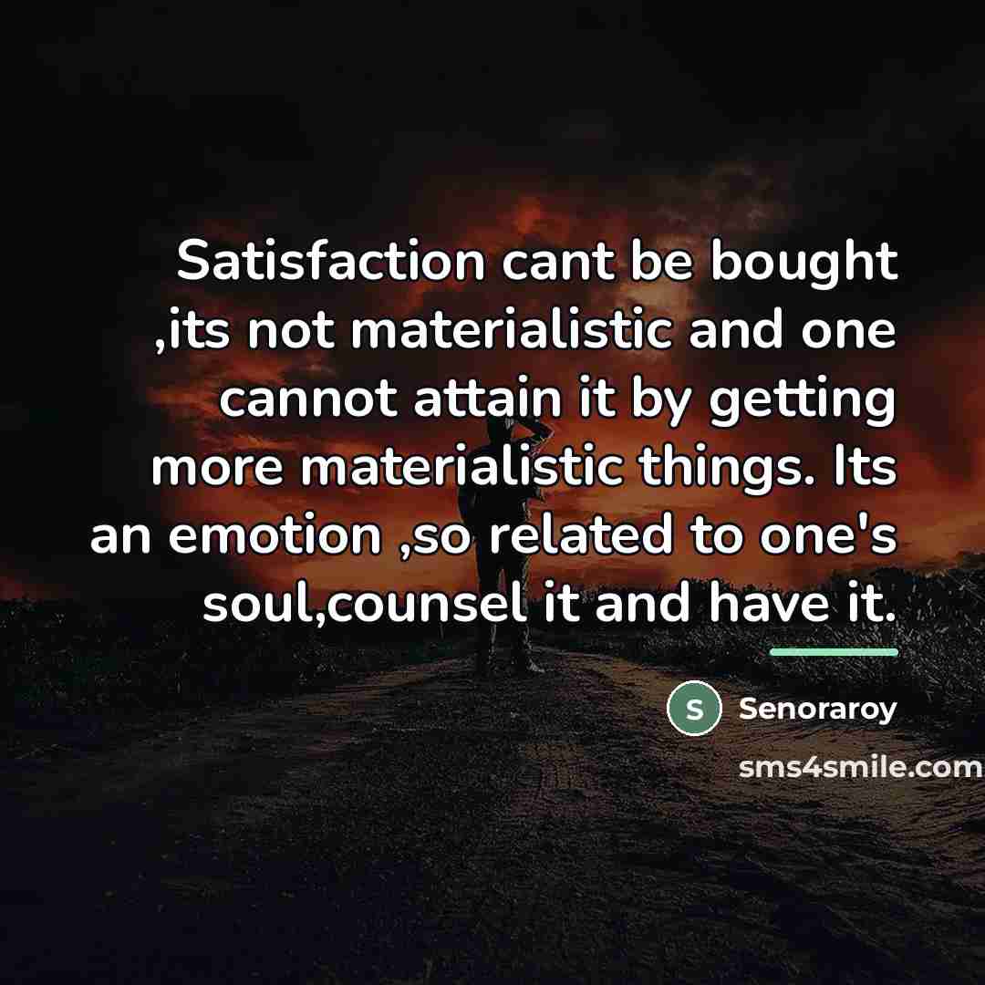 “Satisfaction cant be bought ,its not materialistic and one cannot…” quote by Senoraroy