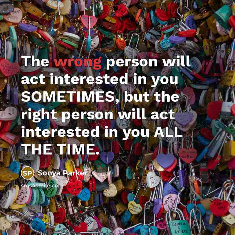 “The wrong person will act interested in you SOMETIMES, but…” quote by Sonya Parker
