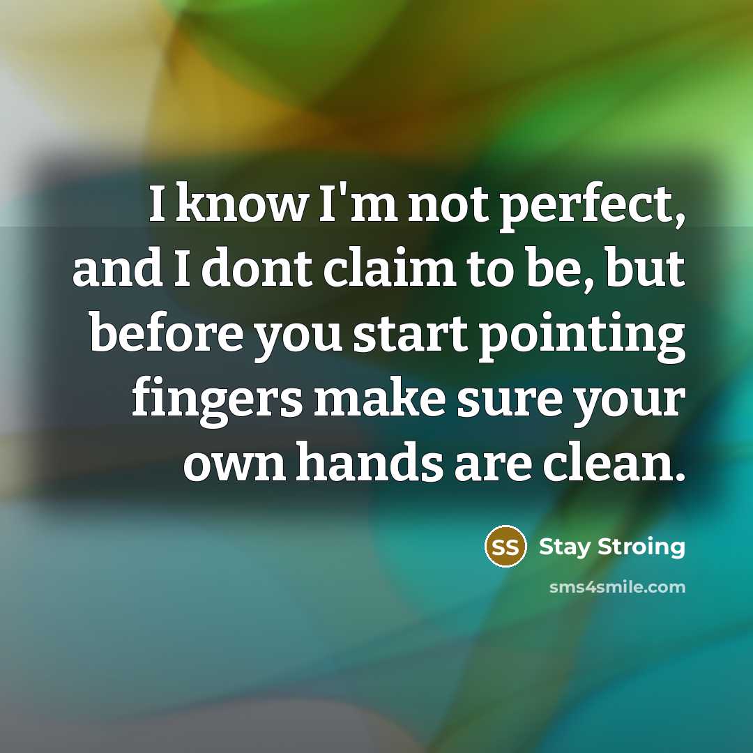 “I know I'm not perfect, and I dont claim to be, but before you start pointing fingers make sure your own hands are clean.” quote by Stay Stroing