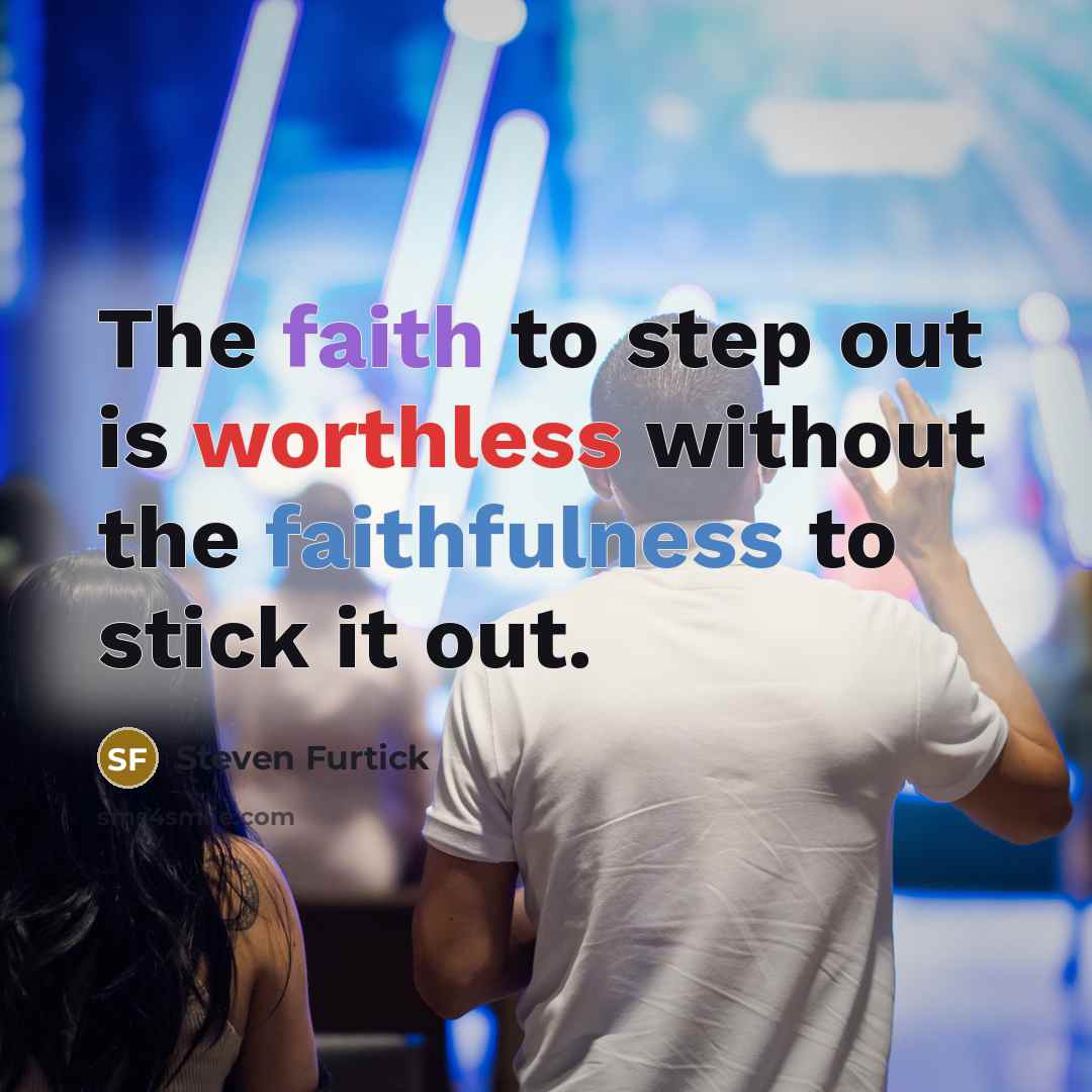 “The faith to step out is worthless without the faithfulness…” quote by Steven Furtick