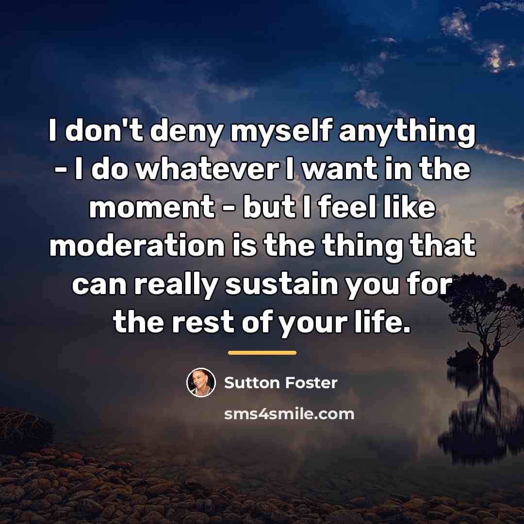 “I don't deny myself anything - I do whatever I…” quote by Sutton Foster