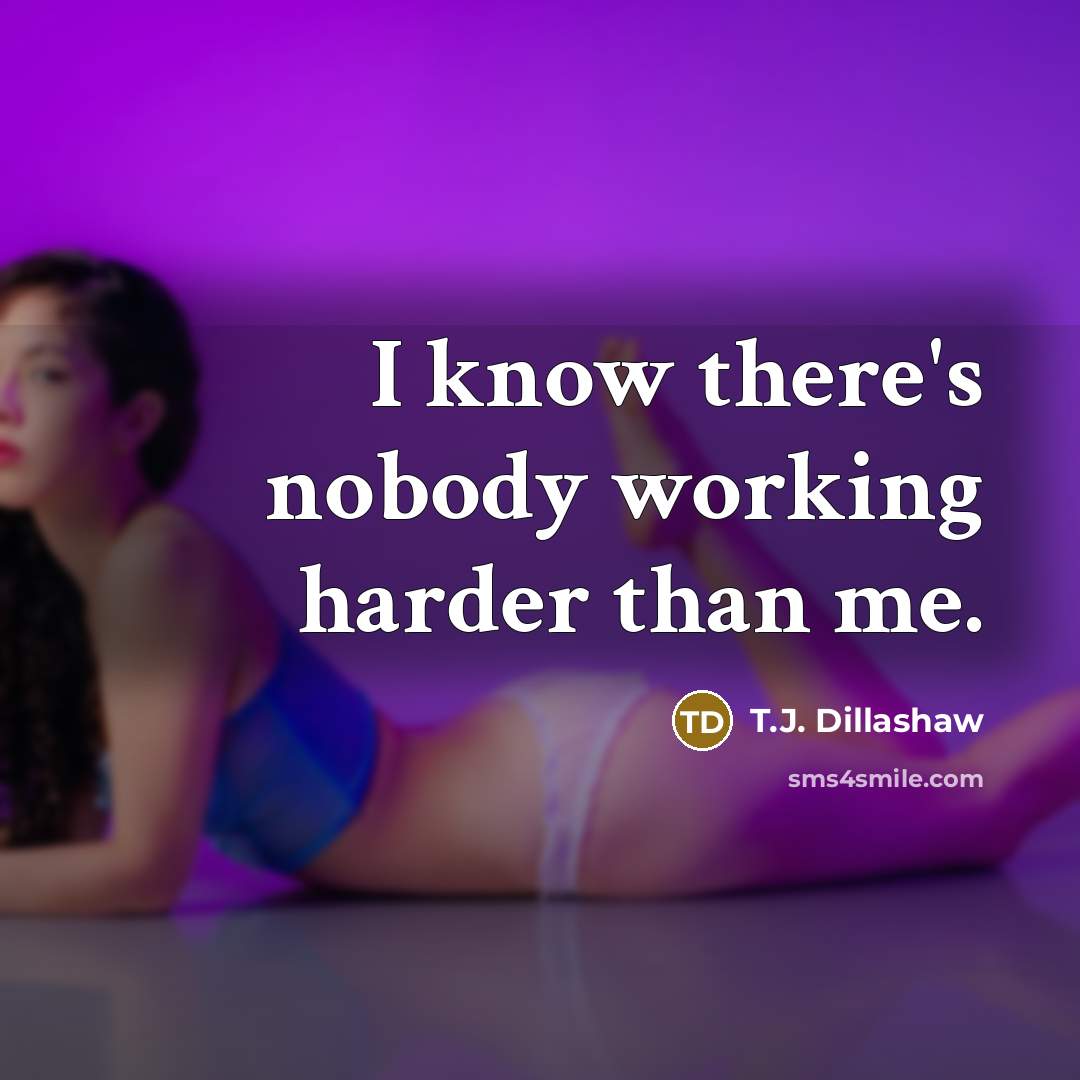 “I know there's nobody working harder than me.…” quote by T.J. Dillashaw