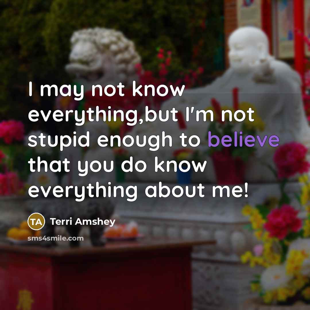 “I may not know everything,but I'm not stupid enough to…” quote by Terri Amshey