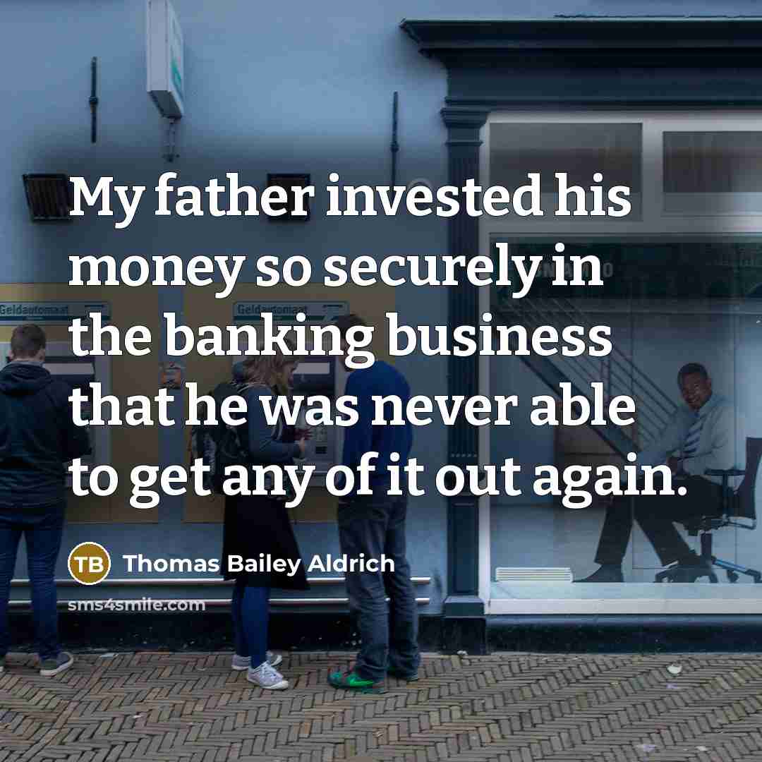 “My father invested his money so securely in the banking…” quote by Thomas Bailey Aldrich
