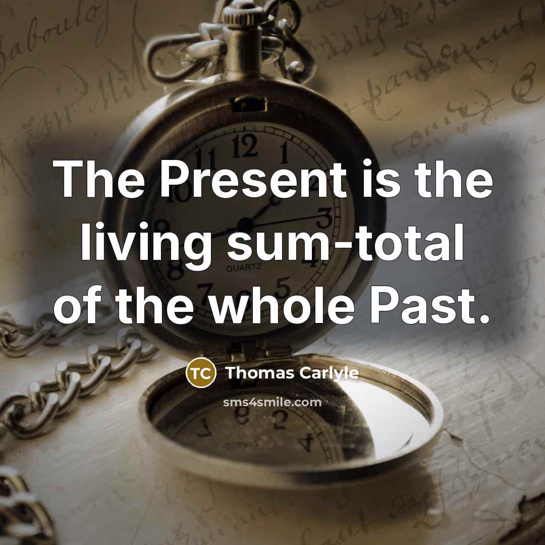 “The Present is the living sum-total of the whole Past.…” quote by Thomas Carlyle