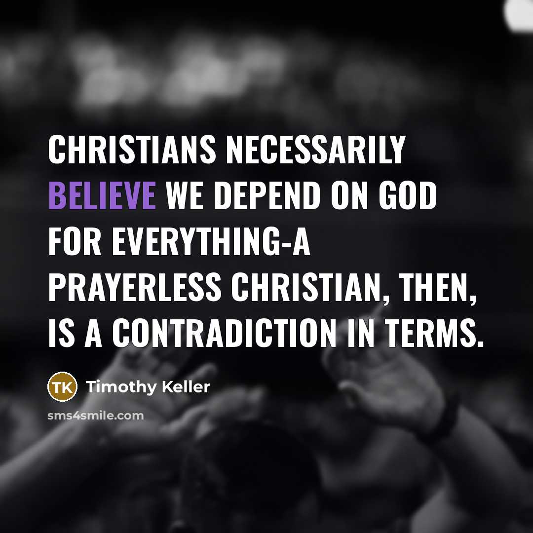 “Christians necessarily believe we depend on God for everything-a prayerless…” quote by Timothy Keller