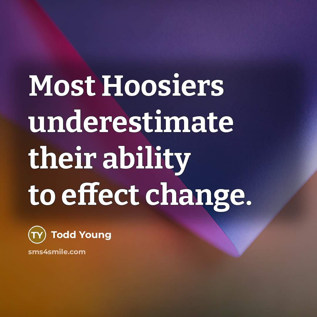 “Most Hoosiers underestimate their ability to effect change.…” quote by Todd Young