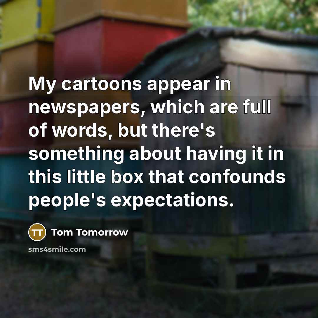 “My cartoons appear in newspapers, which are full of words,…” quote by Tom Tomorrow