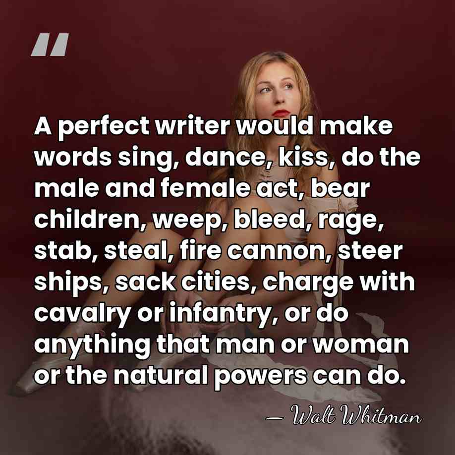 A perfect writer would make words sing, dance, kiss, do the male&hellip; - Walt Whitman