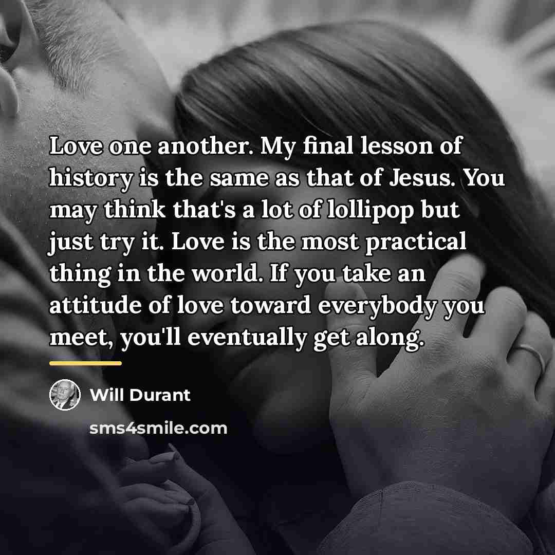 “Love one another. My final lesson of history is the…” quote by Will Durant