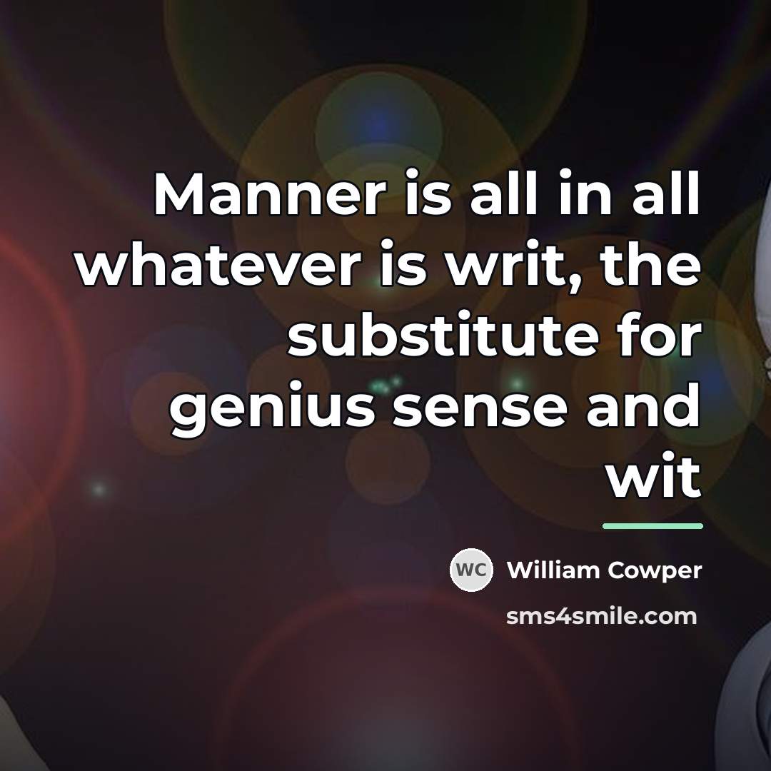 “Manner is all in all whatever is writ, the substitute…” quote by William Cowper