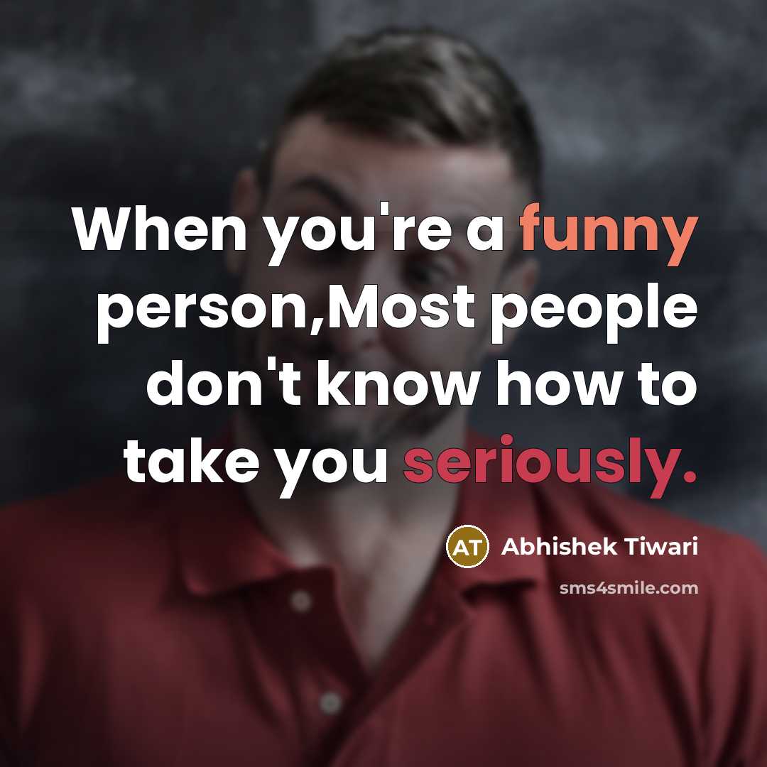 “When you're a funny person,Most people don't know how to take you seriously.” quote by Abhishek Tiwari
